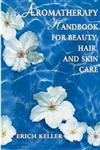 Aromatherapy Handbook for Beauty, Hair, and Skin Care by Erich Keller