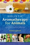 Holistic Aromatherapy for Animals A Comprehensive Guide to the Use of Essential Oils & Hydrosols with Animals By Kristen Leigh Bell