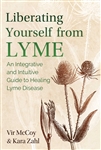 Liberating Yourself from Lyme An Integrative and Intuitive Guide to Healing Lyme Disease By Vir McCoy and Kara Zahl